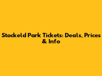 Stockeld Park Tickets: Deals, Prices & Info