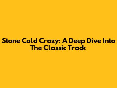 Stone Cold Crazy: A Deep Dive Into The Classic Track