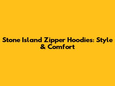 Stone Island Zipper Hoodies: Style & Comfort