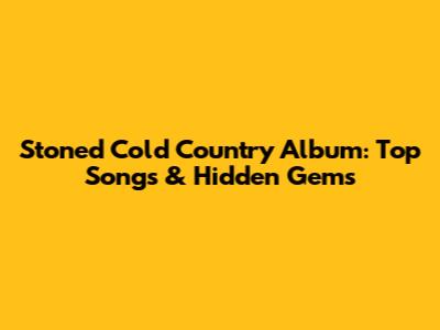 Stoned Cold Country Album: Top Songs & Hidden Gems
