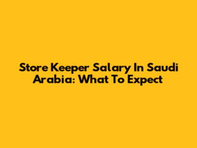 Store Keeper Salary In Saudi Arabia: What To Expect