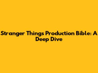 Stranger Things Production Bible: A Deep Dive