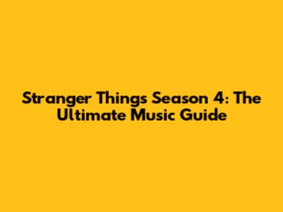 Stranger Things Season 4: The Ultimate Music Guide