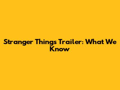 Stranger Things Trailer: What We Know