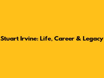 Stuart Irvine: Life, Career & Legacy