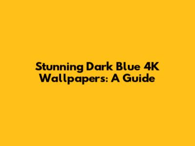 Stunning Dark Blue 4K Wallpapers: A Guide