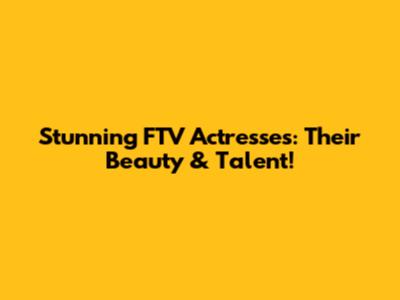 Stunning FTV Actresses: Their Beauty & Talent!