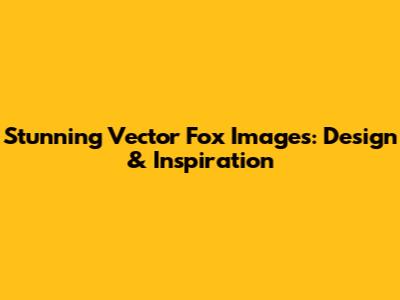 Stunning Vector Fox Images: Design & Inspiration