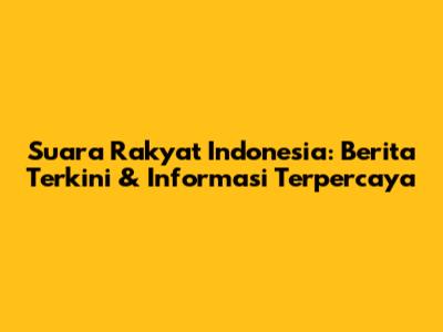 Suara Rakyat Indonesia: Berita Terkini & Informasi Terpercaya