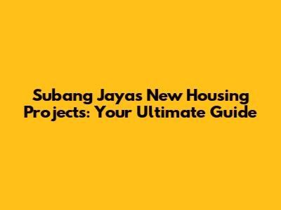 Subang Jaya's New Housing Projects: Your Ultimate Guide