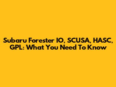 Subaru Forester IO, SCUSA, HASC, GPL: What You Need To Know