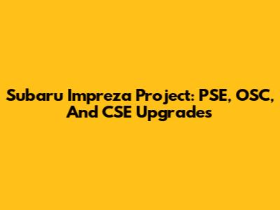Subaru Impreza Project: PSE, OSC, And CSE Upgrades