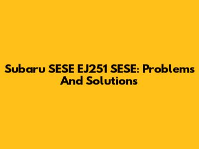 Subaru SESE EJ251 SESE: Problems And Solutions