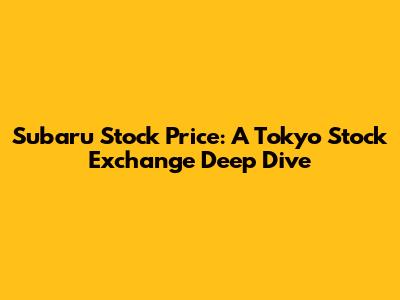 Subaru Stock Price: A Tokyo Stock Exchange Deep Dive