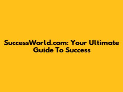 SuccessWorld.com: Your Ultimate Guide To Success