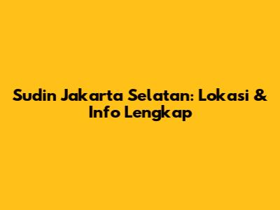 Sudin Jakarta Selatan: Lokasi & Info Lengkap