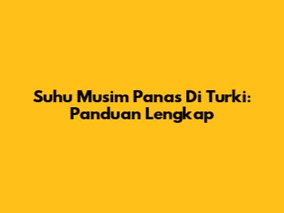 Suhu Musim Panas Di Turki: Panduan Lengkap