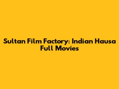 Sultan Film Factory: Indian Hausa Full Movies