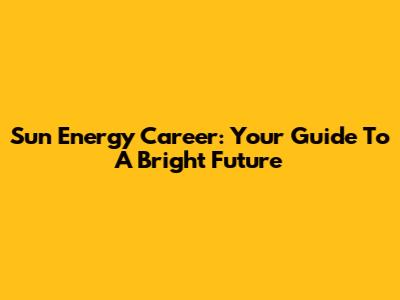 Sun Energy Career: Your Guide To A Bright Future