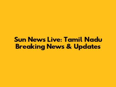 Sun News Live: Tamil Nadu Breaking News & Updates