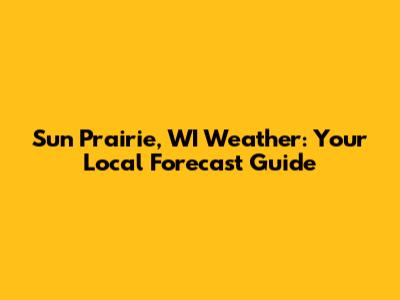 Sun Prairie, WI Weather: Your Local Forecast Guide
