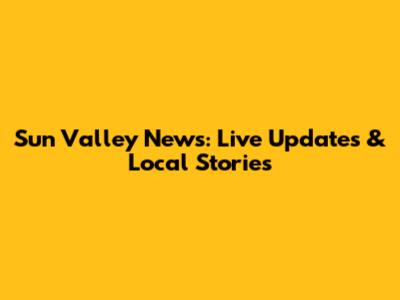 Sun Valley News: Live Updates & Local Stories