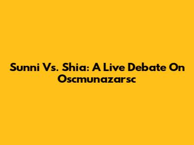 Sunni Vs. Shia: A Live Debate On Oscmunazarsc