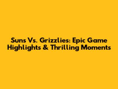 Suns Vs. Grizzlies: Epic Game Highlights & Thrilling Moments