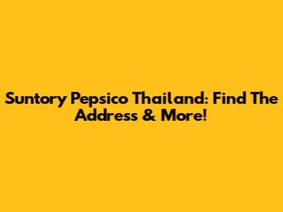Suntory Pepsico Thailand: Find The Address & More!