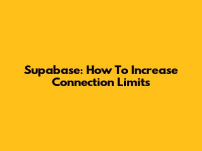 Supabase: How To Increase Connection Limits