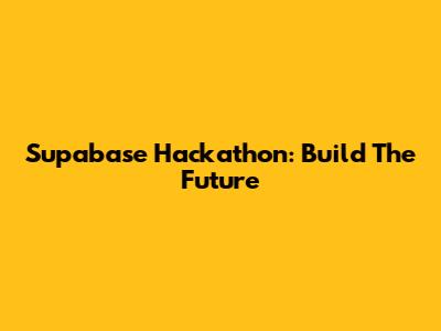 Supabase Hackathon: Build The Future