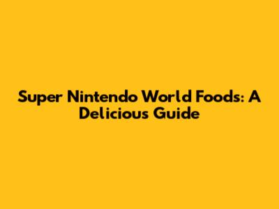 Super Nintendo World Foods: A Delicious Guide