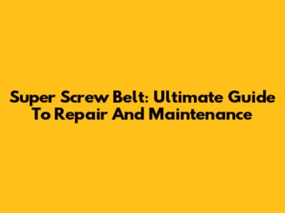 Super Screw Belt: Ultimate Guide To Repair And Maintenance