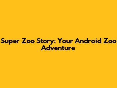 Super Zoo Story: Your Android Zoo Adventure
