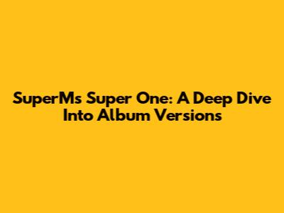 SuperM's 'Super One': A Deep Dive Into Album Versions