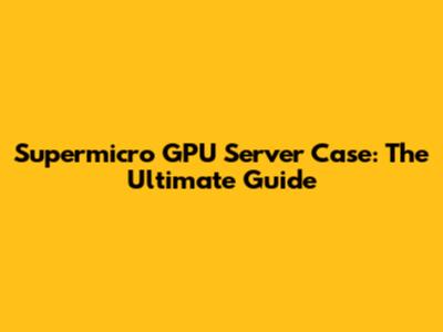 Supermicro GPU Server Case: The Ultimate Guide