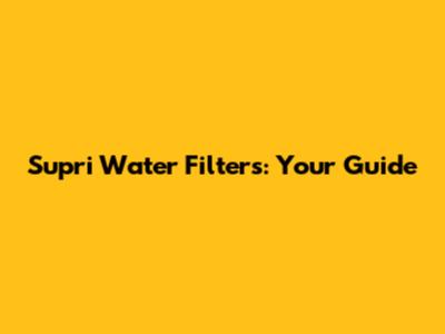 Supri Water Filters: Your Guide