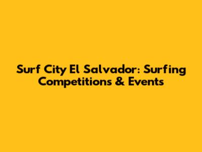 Surf City El Salvador: Surfing Competitions & Events