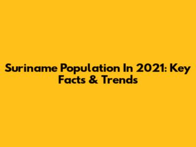 Suriname Population In 2021: Key Facts & Trends