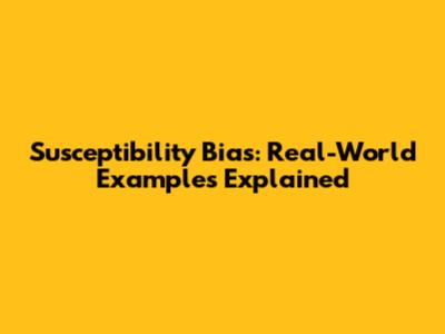 Susceptibility Bias: Real-World Examples Explained