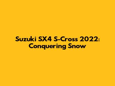 Suzuki SX4 S-Cross 2022: Conquering Snow