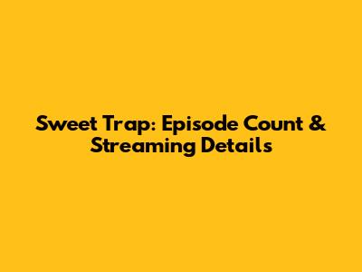 Sweet Trap: Episode Count & Streaming Details