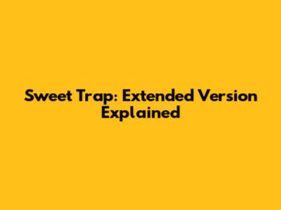 Sweet Trap: Extended Version Explained