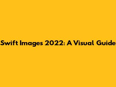 Swift Images 2022: A Visual Guide
