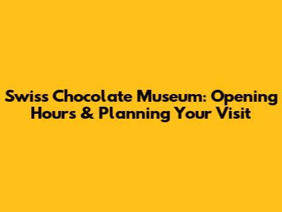 Swiss Chocolate Museum: Opening Hours & Planning Your Visit