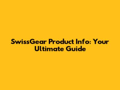 SwissGear Product Info: Your Ultimate Guide