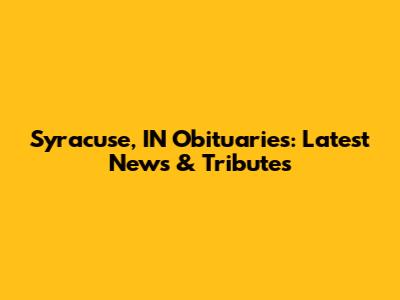 Syracuse, IN Obituaries: Latest News & Tributes