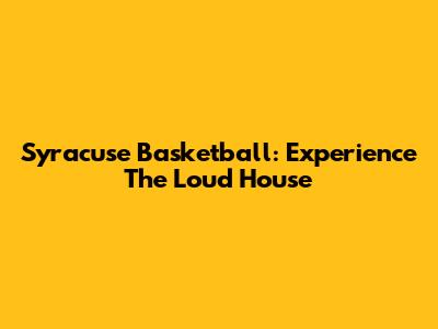 Syracuse Basketball: Experience The Loud House