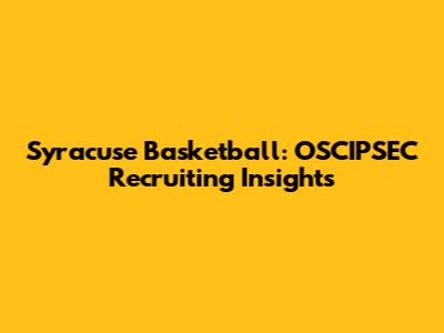 Syracuse Basketball: OSCIPSEC Recruiting Insights