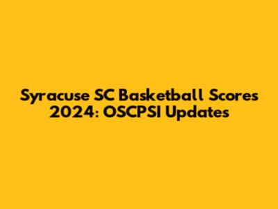 Syracuse SC Basketball Scores 2024: OSCPSI Updates